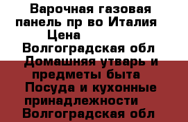 Варочная,газовая панель;пр-во Италия › Цена ­ 10 000 - Волгоградская обл. Домашняя утварь и предметы быта » Посуда и кухонные принадлежности   . Волгоградская обл.